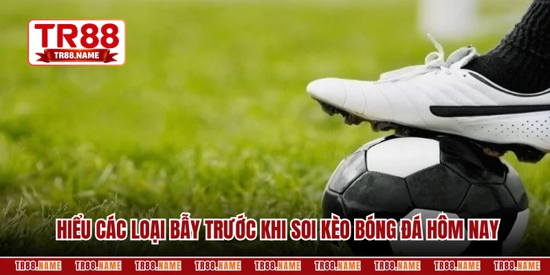 Hiểu các loại bẫy trước khi soi kèo bóng đá hôm nay